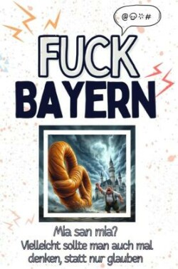 Fuck Bayern - Eine Abrechnung - das große Wutbuch. Schimpfen, Ärgern, Aufregen!