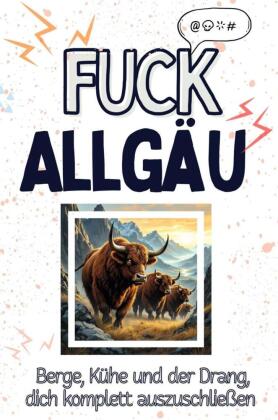 Fuck Allgäu - Eine Abrechnung - das große Wutbuch. Schimpfen, Ärgern, Aufregen!
