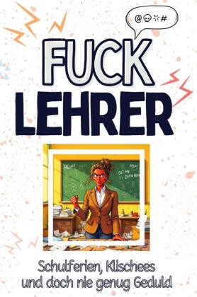 Fuck Lehrer - Eine Abrechnung - das große Wutbuch. Schimpfen, Ärgern, Aufregen!