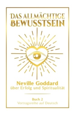 Das allmächtige Bewusstsein: Neville Goddard über Erfolg und Spiritualität - Buch 2 - Vortragsreihe auf Deutsch