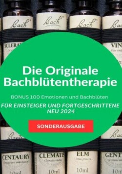 Die Originale Bachblütentherapie Für Einsteiger und Fortgeschrittene NEU 2024: BONUS 100 Emotionen und Bachblüten - SONDERAUSGABE