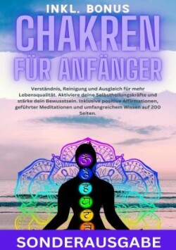 Chakren für Anfänger: Verständnis, Reinigung und Ausgleich für mehr Lebensqualität. Aktiviere deine Selbstheilungskräfte und stärke dein Bewusstsein. ... und umfangreichem Wissen auf 200 Seiten - SONDERAUSGABE