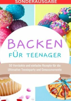 Backen für Teenager: 50 Verrückte und einfache Rezepte für die Ultimative Teenieparty und Genussmomente - SONDERAUSGABE MIT BACKTAGEBUCH