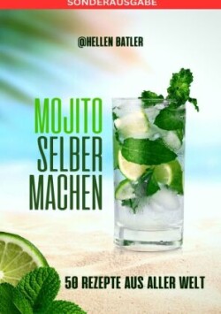 Mojito selber machen - 50 Rezepte aus aller Welt: Dieses atemberaubende Buch entführt Sie auf eine kulinarische Reise durch verschiedene Länder - SONDERAUSGABE