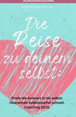 Die Reise zu deinem selbst: Selbstliebe 2023 - Finde die starke Antwort in dir selbst: Schnell Selbstzweifel hinter sich lassen.: Coaching 2023 - SONDERAUSGABE MIT ACHTSAMKEITSTAGEBUCH