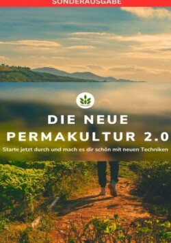 DIE NEUE PERMAKULTUR 2.0: Starte jetzt durch und mach es dir schön mit neuen Techniken: Planen-Gestalten für Anfänger  - SONDERAUSGABE