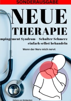 NEUE THERAPIE: Impingement Syndrom Schulter Schmerz einfach selbst behandeln: Wenn der Nerv mich nervt: Grundwissen - Neue Therapieansätze - Übungen - Alternative Heilmittel - SONDERAUSGABE