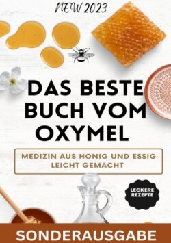 Das beste Buch vom OXYMEL - Medizin aus Honig und Essig leicht gemacht: 150 Seiten inklusive leckere Rezepte - Sonderausgabe