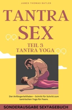 TANTRA YOGA BUCH - NEW 2023: Teil 3 Tantra SEX Der Anfängerleitfaden - Schritt für Schritt zur tantrischen Yoga für Paare - SONDERAUSGABE MIT SEXTAGEBUCH