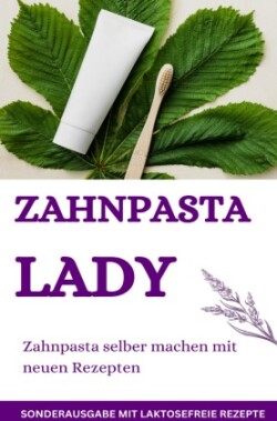 Zahnpasta LADY- Zahnpasta selber machen - 50 Super Rezepte - Zahnpasta selber machen - SONDERAUSGABE MIT LAKTOSEFREIEN REZEPTEN