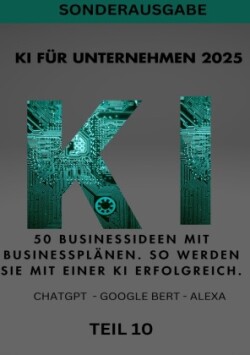 KI FÜR UNTERNEHMEN 2025 50 Businessideen mit Businessplänen. So werden Sie mit einer KI erfolgreich. TEIL 10