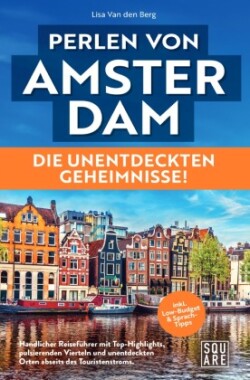 Perlen von Amsterdam! Die unentdeckten Geheimnisse! Handlicher Reiseführer mit Top-Highlights, pulsierenden Vierteln und unentdeckten Orten abseits des Touristenstroms inkl. Low-Budget & Sprach-Tipps