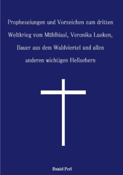 Prophezeiungen und Vorzeichen zum dritten Weltkrieg vom Mühlhiasl, Veronika Lueken, Bauer aus dem Waldviertel und allen anderen wichtigen Hellsehern