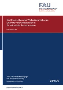 Die Konstruktion des Weiterbildungsberufs Geprüfte*r Berufsspezialist*in für Industrielle Transformation