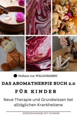 Das Aromatherapie Buch für Kinder 2.0 Neue Therapie und Grundwissen bei alltäglichen Krankheiten : Sonderausgabe 10 Kochrezepte mit ätherischen Ölen