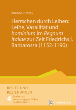 Herrschen durch Leihen: Leihe, Vasallität und 'hominium' im 'Regnum Italiae' zur Zeit Friedrichs I. Barbarossa (1152-1190)