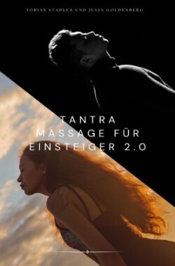 Tantra Massage für Einsteiger 2.0 : Das große Einsteigerbuch für die Tantra Massage für Paare - inklusive Yoni Massage, Lingam Massage, Nuru Massage, -Stadler und Julia Goldenberg - 336 Seiten