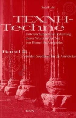 Techne - Texne Untersuchungen zur Bedeutung dieses Worts in der Zeit von Homer bis Aristoteles, Bd. 2, Von den Sophisten bis zu Aristoteles