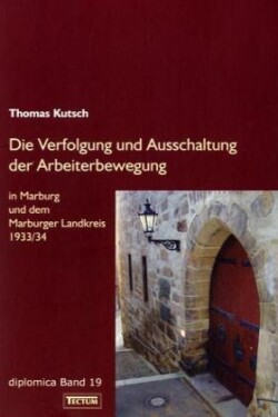 Die Verfolgung und Ausschaltung der Arbeiterbewegung in Marburg und dem Marburger Landkreis 1933/34