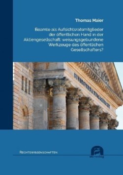 Beamte als Aufsichtsratsmitglieder der öffentlichen Hand in der Aktiengesellschaft: weisungsgebundene Werkzeuge des öffentlichen Gesellschafters?