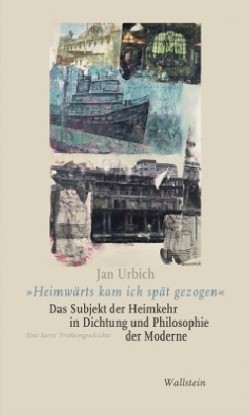 »Heimwärts kam ich spät gezogen«. Das Subjekt der Heimkehr in Dichtung und Philosophie der Moderne