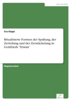 Ritualisierte Formen der Spaltung, der Zerteilung und der Zerstückelung in Gottfrieds 'Tristan'