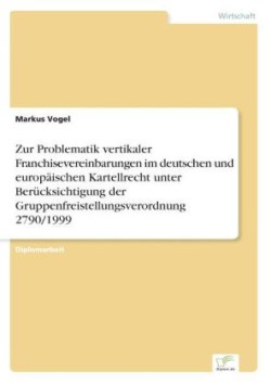 Zur Problematik vertikaler Franchisevereinbarungen im deutschen und europäischen Kartellrecht unter Berücksichtigung der Gruppenfreistellungsverordnung 2790/1999