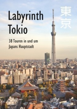 Labyrinth Tokio - 38 Touren in und um Japans Hauptstadt