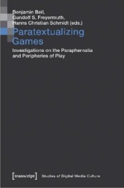 Paratextualizing Games – Investigations on the Paraphernalia and Peripheries of Play