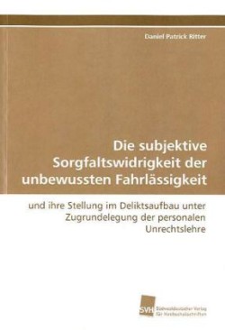 Die subjektive Sorgfaltswidrigkeit der unbewussten  Fahrlässigkeit