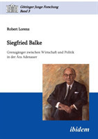 Siegfried Balke. Grenzg�nger zwischen Wirtschaft und Politik in der �ra Adenauer