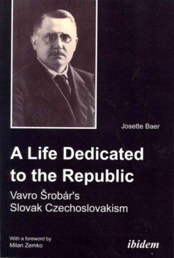 A Life Dedicated to the Republic: Vavro Srobár's Slovak Czechoslovakism