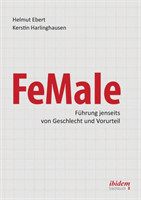 FeMale ‐ Führung jenseits von Geschlecht und Vorurteil. Praxiserfahrungen und Grundlagenwissen für ein neues Denken im Gender-Kontext