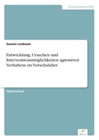 Entwicklung, Ursachen und Interventionsmöglichkeiten agressiven Verhaltens im Vorschulalter