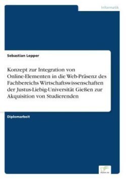 Konzept zur Integration von Online-Elementen in die Web-Präsenz des Fachbereichs Wirtschaftswissenschaften der Justus-Liebig-Universität Gießen zur Akquisition von Studierenden