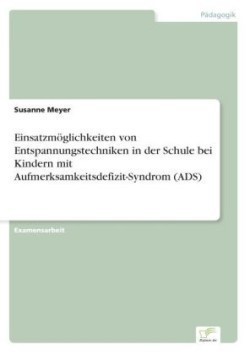 Einsatzmöglichkeiten von Entspannungstechniken in der Schule bei Kindern mit Aufmerksamkeitsdefizit-Syndrom (ADS)