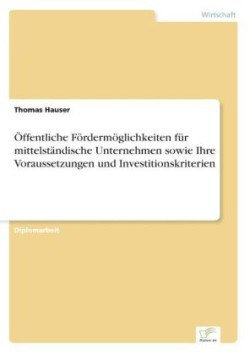 Öffentliche Fördermöglichkeiten für mittelständische Unternehmen sowie Ihre Voraussetzungen und Investitionskriterien