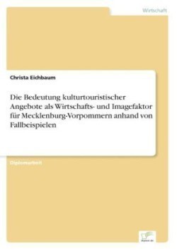 Bedeutung kulturtouristischer Angebote als Wirtschafts- und Imagefaktor für Mecklenburg-Vorpommern anhand von Fallbeispielen