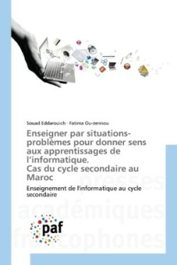 Enseigner par situations-problèmes pour donner sens aux apprentissages de l'informatique. Cas du cycle secondaire au Maroc