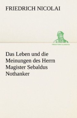 Leben Und Die Meinungen Des Herrn Magister Sebaldus Nothanker