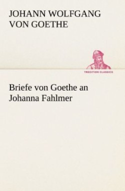 Briefe Von Goethe an Johanna Fahlmer