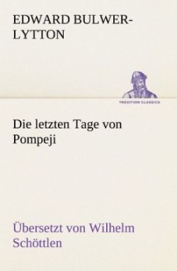 Letzten Tage Von Pompeji (Uebersetzt Von Wilhelm Schottlen)