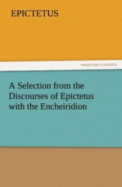 Selection from the Discourses of Epictetus with the Encheiridion