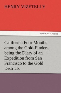 California Four Months Among the Gold-Finders, Being the Diary of an Expedition from San Francisco to the Gold Districts