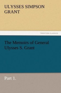 Memoirs of General Ulysses S. Grant, Part 1.