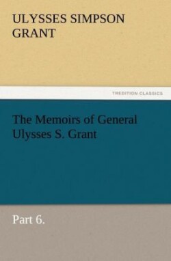 Memoirs of General Ulysses S. Grant, Part 6.