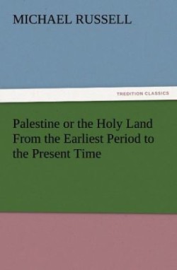 Palestine or the Holy Land from the Earliest Period to the Present Time