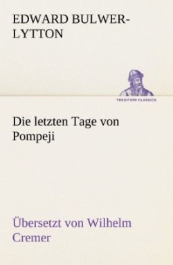 Die Letzten Tage Von Pompeji (Ubersetzt Von Wilhelm Cremer)