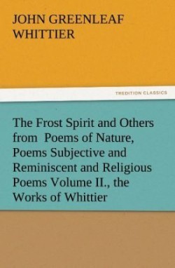 Frost Spirit and Others from Poems of Nature, Poems Subjective and Reminiscent and Religious Poems Volume II., the Works of Whittier