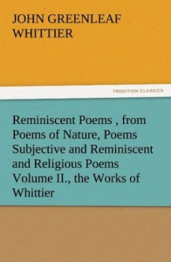 Reminiscent Poems, from Poems of Nature, Poems Subjective and Reminiscent and Religious Poems Volume II., the Works of Whittier